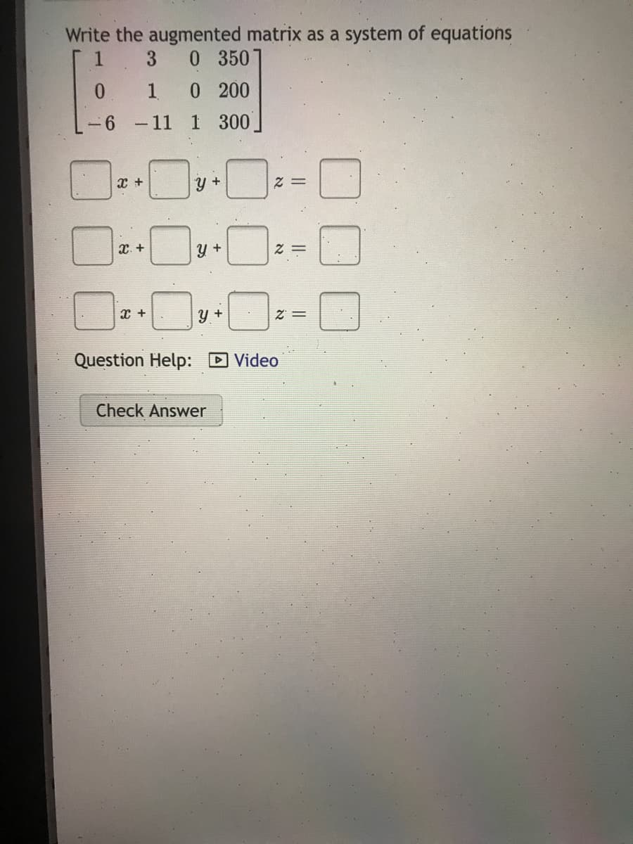 Write the augmented matrix as a system of equations
0 350
1.
3
0 200
11
1 300
x +
= Z
= Z
Question Help: D Video
Check Answer
నా
