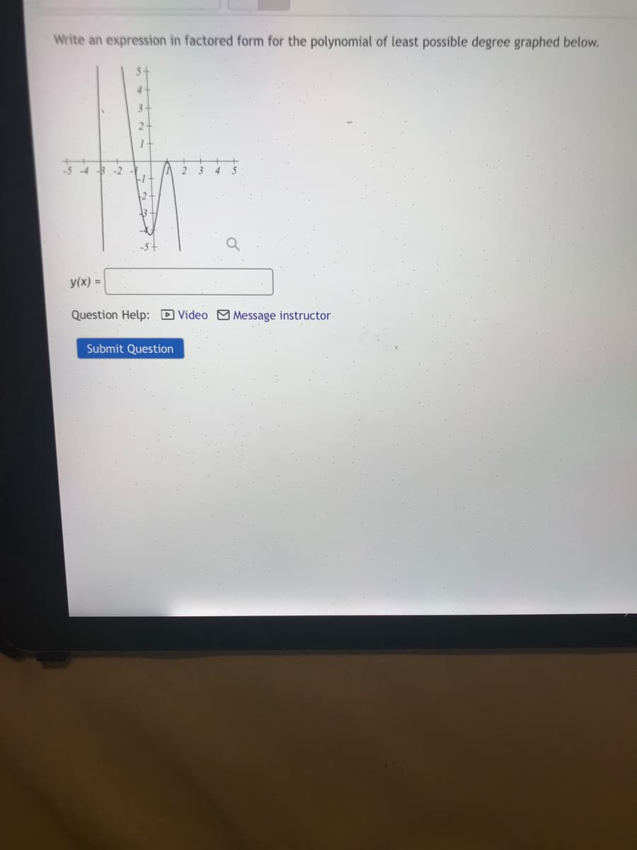 Write an expression in factored form for the polynomial of least possible degree graphed below.
5.
4
3-
2-
5-4 3 -2
2. 3
4 5
-5+
y(x) =
Question Help: DVideo M Message instructor
Submit Question
