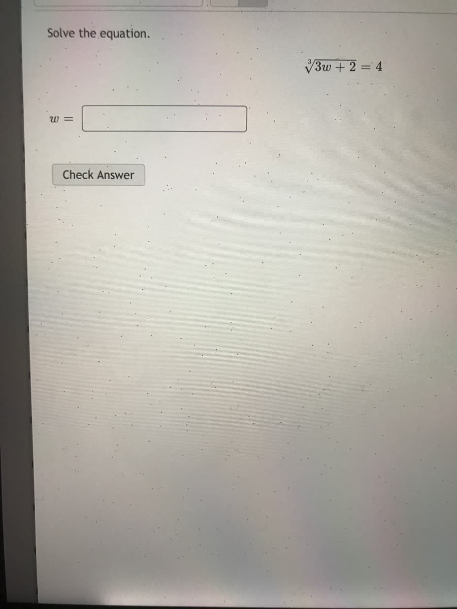 Solve the equation.
V3w + 2 = 4
W =
Check Answer
