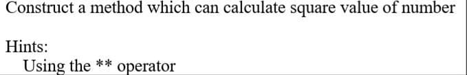 Construct a method which can calculate square value of number
Hints:
Using the ** operator
