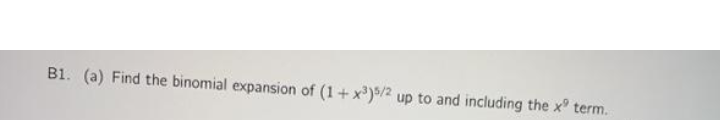 B1. (a) Find the binomial expansion of (1+ x')5/2 up to and including the x term.
