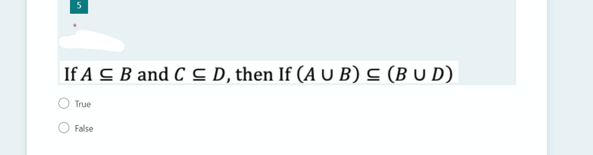 5
If A C B and C C D, then If (A U B) C (B U D)
True
False
