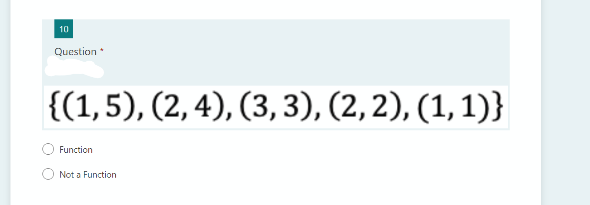 10
Question
{(1,5), (2, 4), (3, 3), (2,2), (1,1)}
Function
Not a Function
