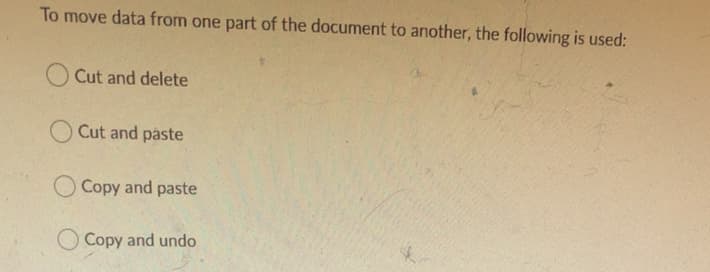 To move data from one part of the document to another, the following is used:
Cut and delete
Cut and paste
O Copy and paste
Copy and undo
