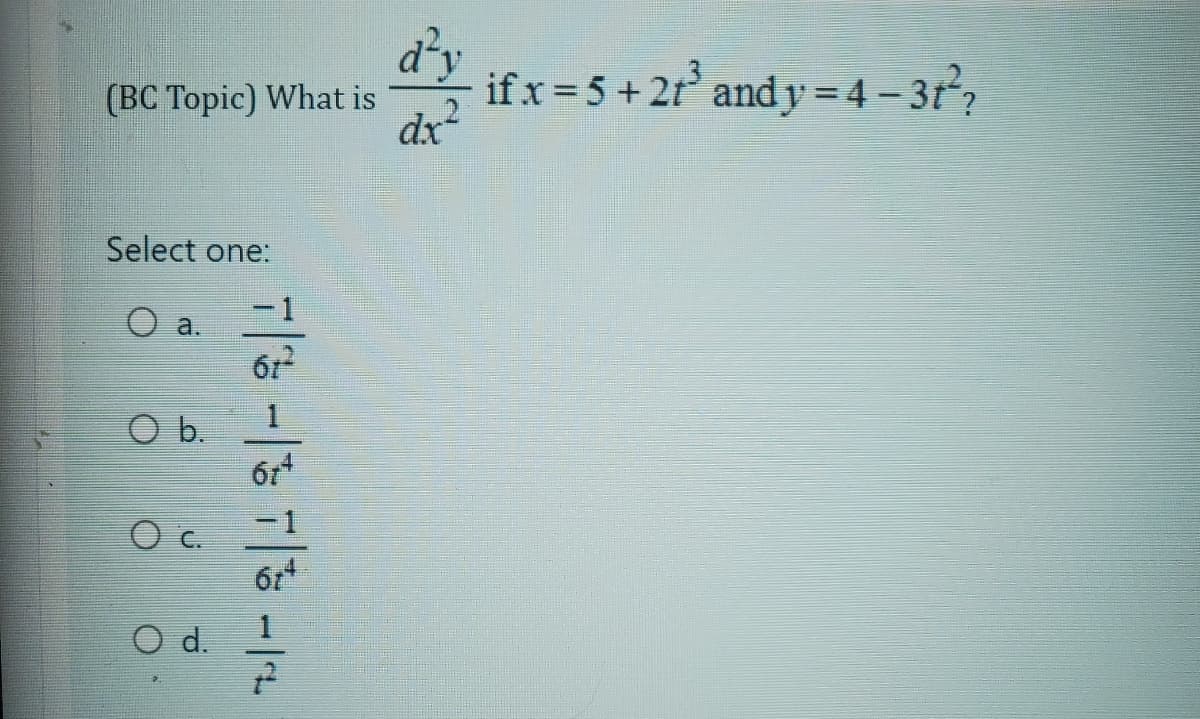 d²y
(BC Topic) What is
dx²
if x=5+21³ and y=4-31²?
Select one:
a.
O b.
61
614
Oc.
614
1
O d.
22