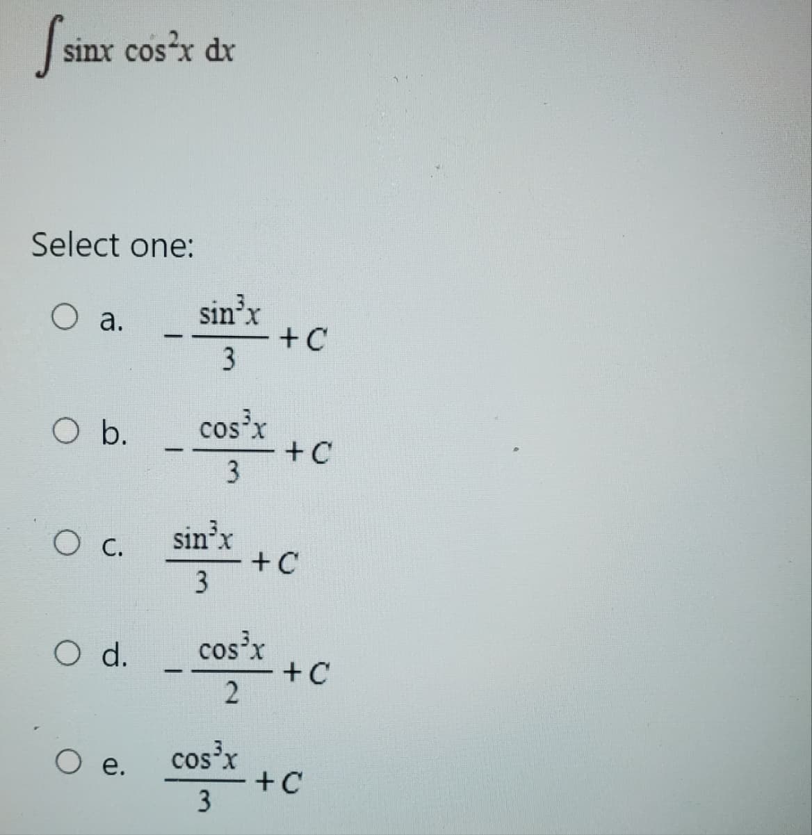 sinx cos²x dx
Select one:
O a.
O b.
O c.
O d.
O e.
sin³x
3
cos³x
3
sin³x
3
+C
cos³x
3
+C
+C
cos³x +C
2
+C