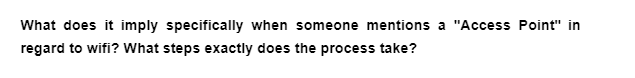 What does it imply specifically when someone mentions a "Access Point" in
regard to wifi? What steps exactly does the process take?