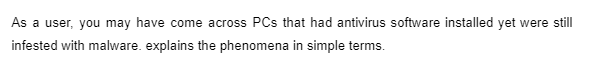 As a user, you may have come across PCs that had antivirus software installed yet were still
infested with malware. explains the phenomena in simple terms.