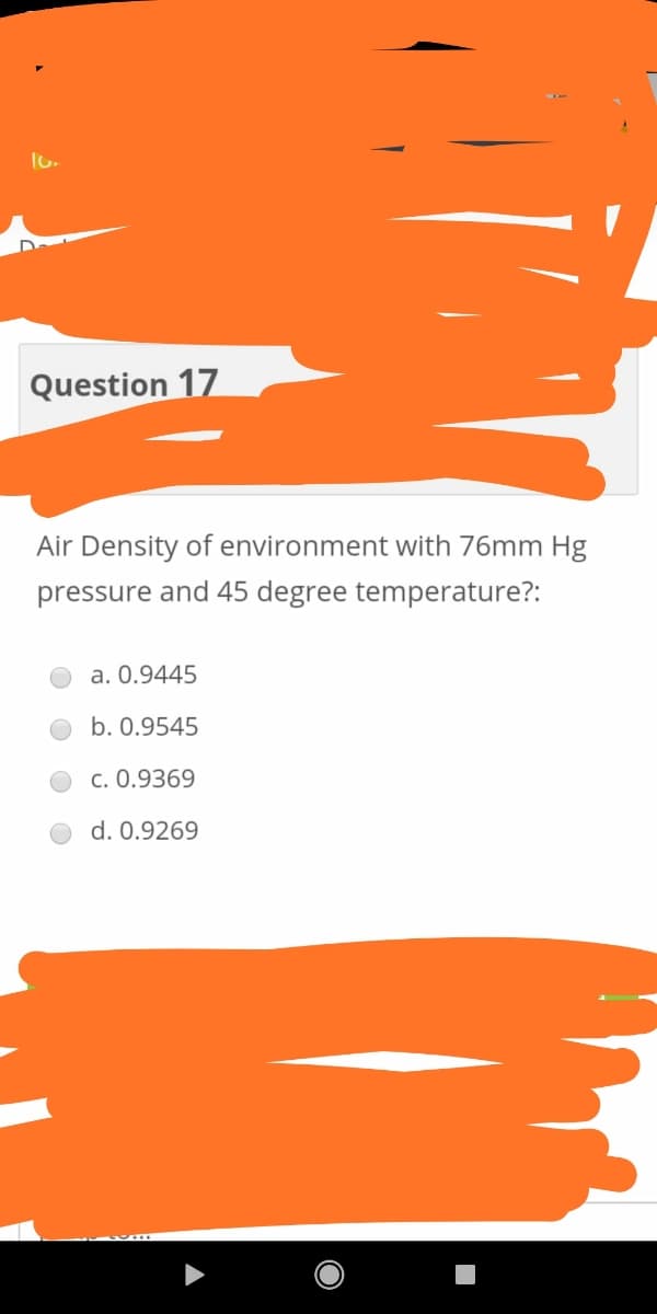 Question 17
Air Density of environment with 76mm Hg
pressure and 45 degree temperature?:
a. 0.9445
b. 0.9545
c. 0.9369
d. 0.9269
