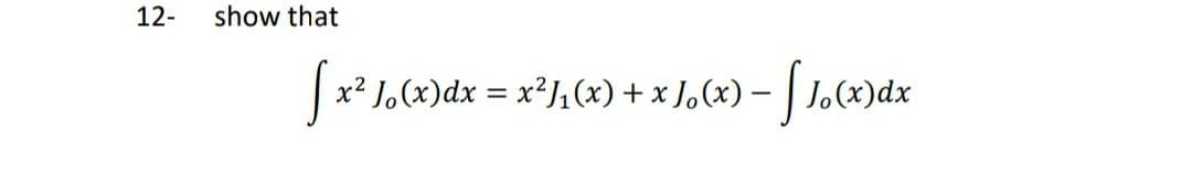 12-
show that
x² J,(x)dx = x²J, (x) + x J,(x) –
(x)dx
