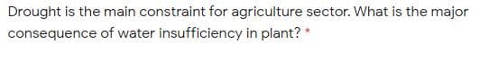 Drought is the main constraint for agriculture sector. What is the major
consequence of water insufficiency in plant? *
