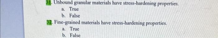 31. Unbound granular materials have stress-hardening properties.
a. True
b. False
32. Fine-grained materials have stress-hardening properties.
a. True
b. False