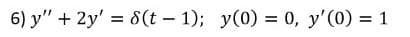 6) y" + 2y' = 8(t – 1); y(0) = 0, y'(0) = 1
%3D
