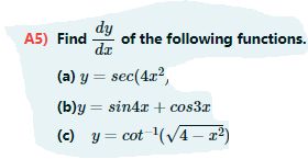 dy
of the following functions.
dr
A5) Find
(a) y = sec(4x²,
(b)y = sin4x + cos3r
(c) y = cot (v4 – x2)
