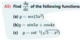 dy
of the following functions.
A5) Find
dz
(a) y = sec(52²)
(b)y = sin5x + cos4x
(c) y = cot (V5 – x²)
