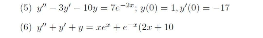 (5) y" – 3y' – 10y = 7e-2#; y(0) = 1, y'(0) = –17
(6) y" + y' + y = xe" + e=ª (2x + 10
