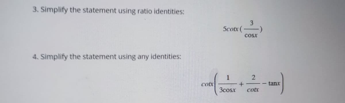 3. Simplify the statement using ratio identities:
4. Simplify the statement using any identities:
COL
Scotx (-
3
+
COST
1
Scost cotx
1
wwwwww
tanx