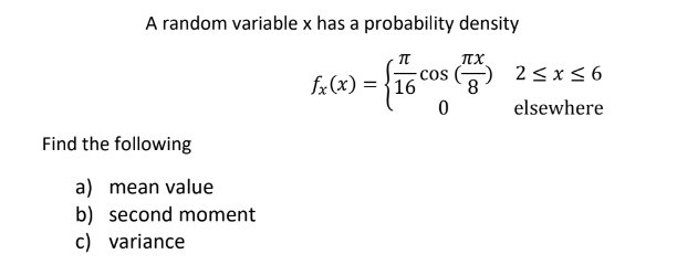 A random variable x has a probability density
πχ
COS
- {16 cos (7)
8
0
Find the following
a) mean value
b) second moment
c) variance
fx(x)=16
2≤x≤6
elsewhere