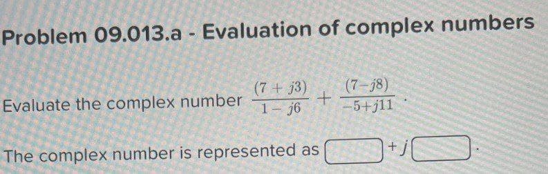 Problem 09.013.a - Evaluation of complex numbers
(7+j3)
Evaluate the complex number 1- j6
The complex number is represented as
+
(7-j8)
-5+j11