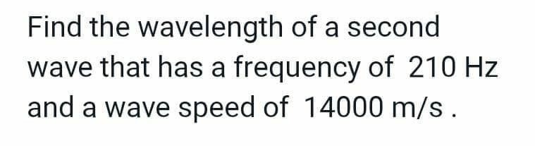 Find the wavelength of a second
wave that has a frequency of 210 Hz
and a wave speed of 14000 m/s.