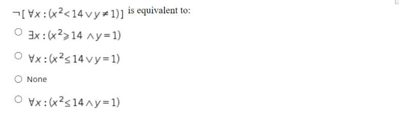 -[Vx:(x?<14vy+1)] is equivalent to:
O 3x:(x²>14 ^y= 1)
O ¥x:(x?s14vy= 1)
None
O ¥x:(x?s14^y=1)
