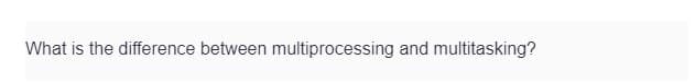 What is the difference between multiprocessing and multitasking?