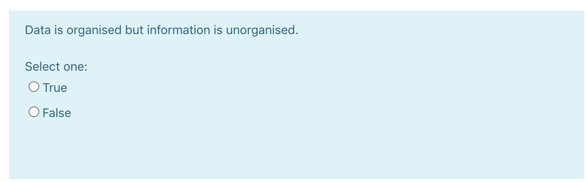 Data is organised but information is unorganised.
Select one:
O True
O False
