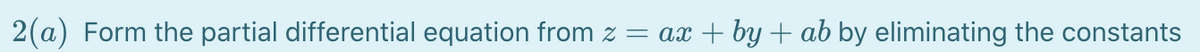 2(a) Form the partial differential equation from z
x + by + ab by eliminating the constants
a
