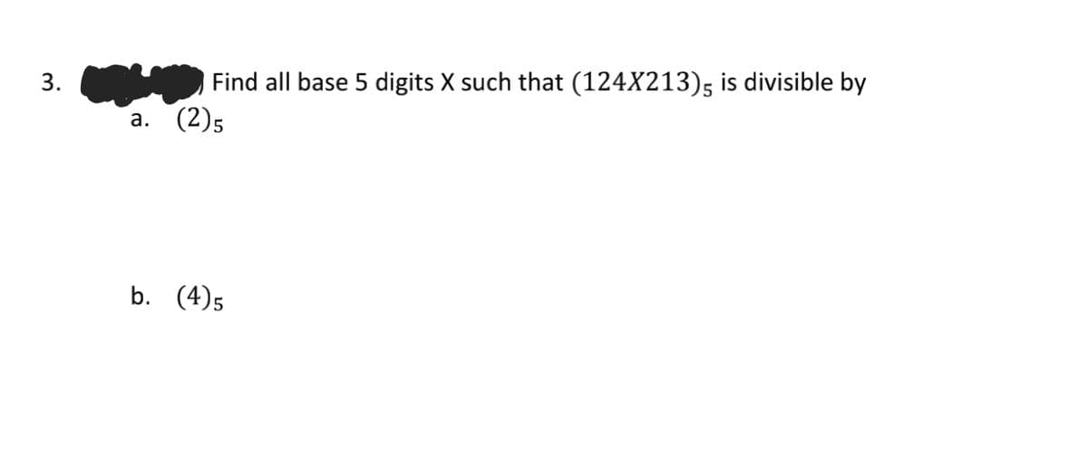 Find all base 5 digits X such that (124X213); is divisible by
(2)5
3.
a.
b. (4)5
