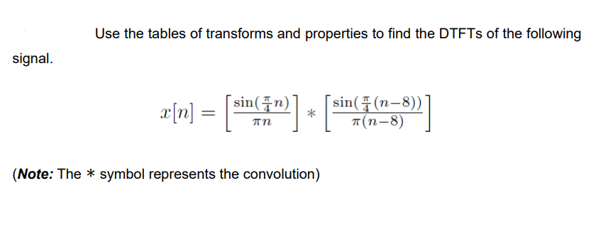 signal.
Use the tables of transforms and properties to find the DTFTs of the following
x[n] = [sin(n)] + [sin((- (153)
*
πη
T(n-8)
(Note: The symbol represents the convolution)