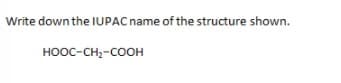 Write down the IUPAC name of the structure shown.
HOOC-CH;-COOH
