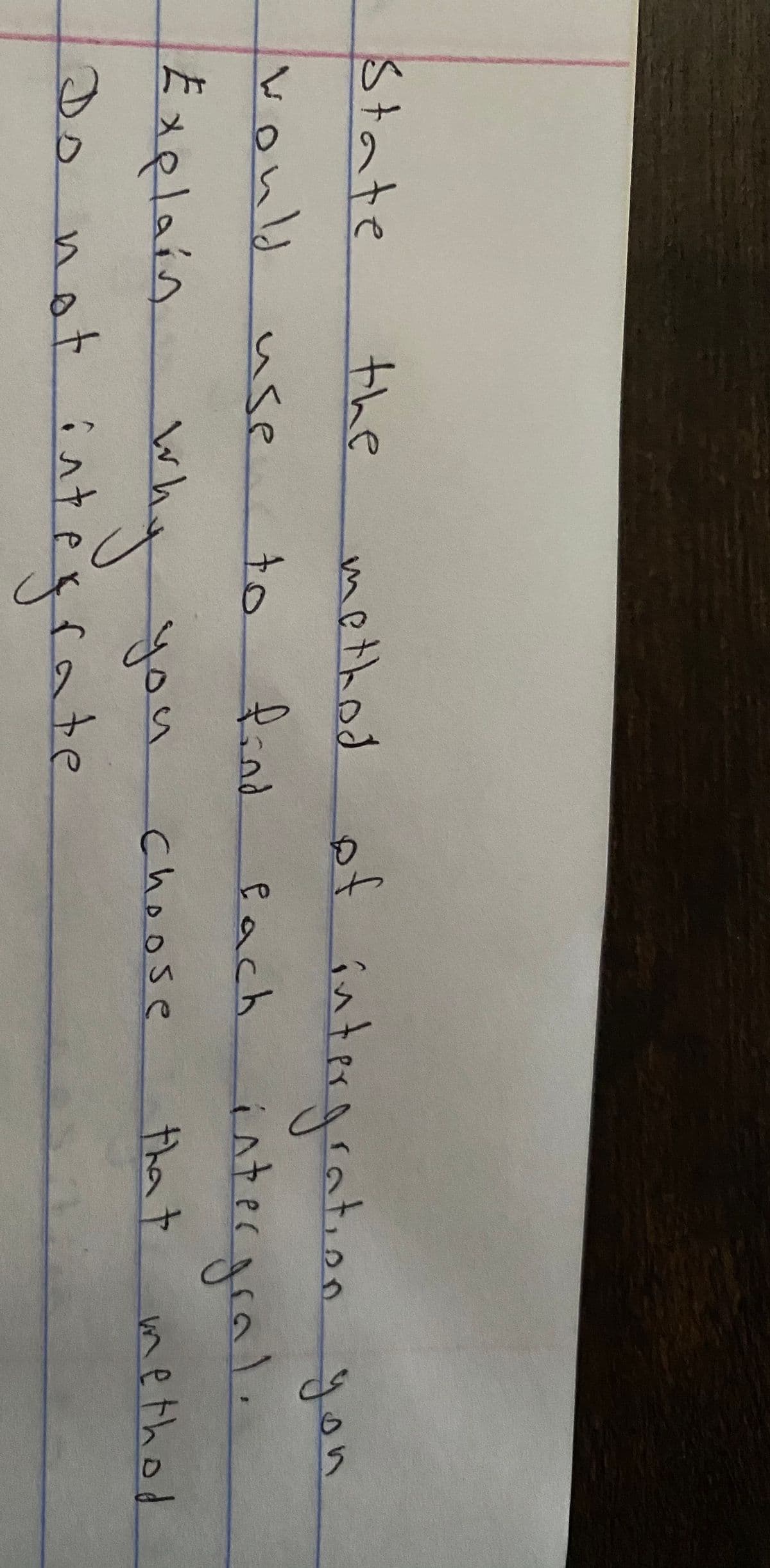 State
the
of intergration gon
fach intergral.
methed
vould
use
to
Explain whg you
Do not inteiate
Choose
tha t
method
4.
