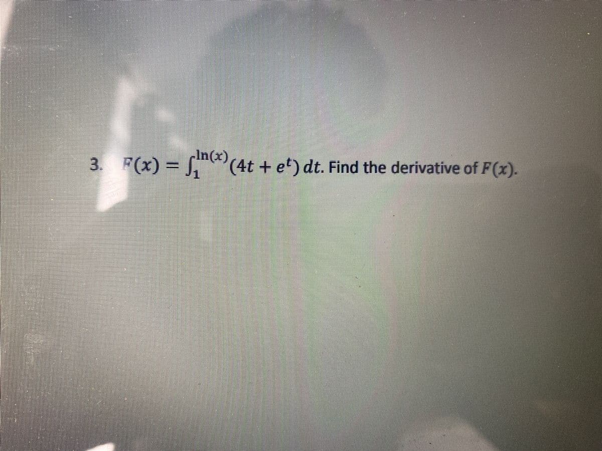 In(x),
3 F(x) = , " (4t + et) dt. Find the derivative of F(x).
