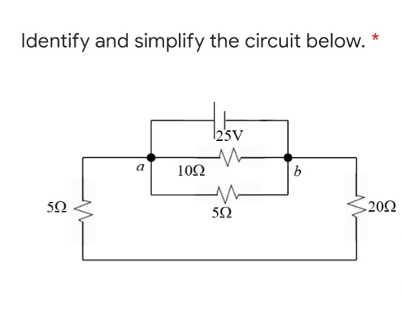 Identify and simplify the circuit below.
25V
a
102
5Ω
.20Ω
