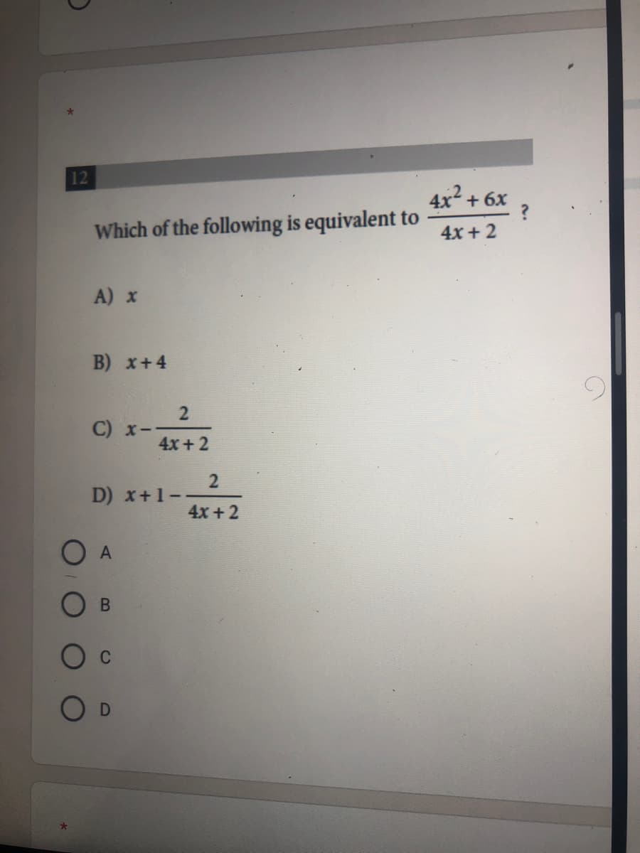 12
4x + 6x
Which of the following is equivalent to
4x + 2
A) x
B) x+4
2
C) х -
4x + 2
D) x+1-
4x +2
O A
C
O D
