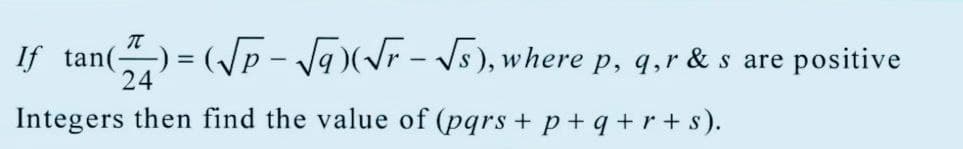 If tan()=(√p-√(√r - √s), where p, q, r & s are positive
24
Integers then find the value of (pqrs + p + q + r + s).