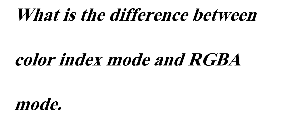 What is the difference between
color index mode and RGBA
mode.