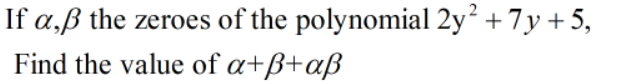 If a,ß the zeroes of the polynomial 2y + 7y + 5,
Find the value of a+ß+aß
