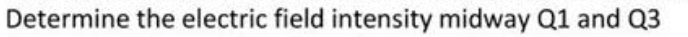 Determine the electric field intensity midway Q1 and Q3
