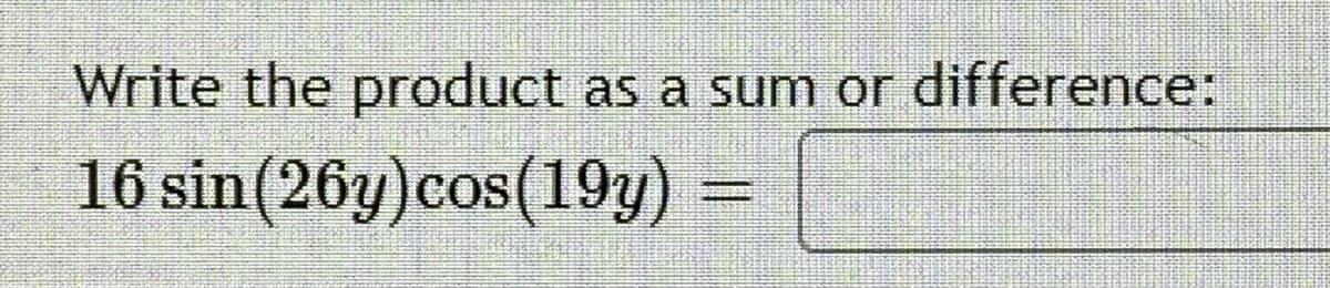 Write the product
as a sum or difference:
16 sin(26y)cos(19y) =
