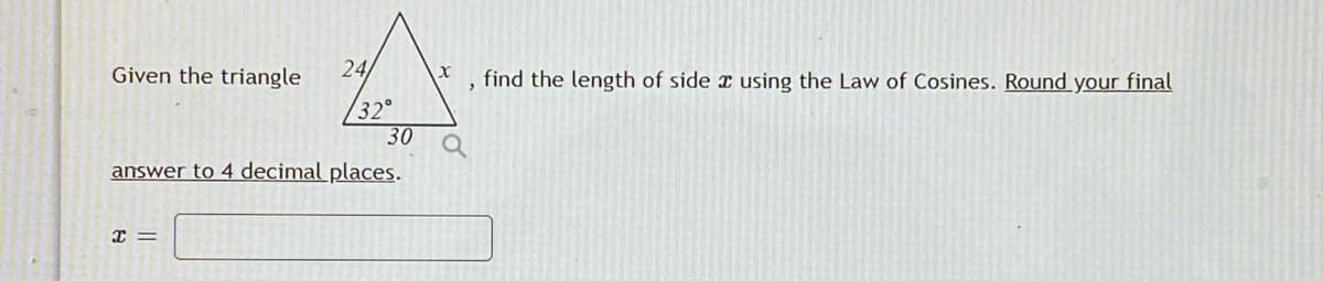 Given the triangle
24/
find the length of side x using the Law of Cosines. Round your final
32
30
answer to 4 decimal places.
