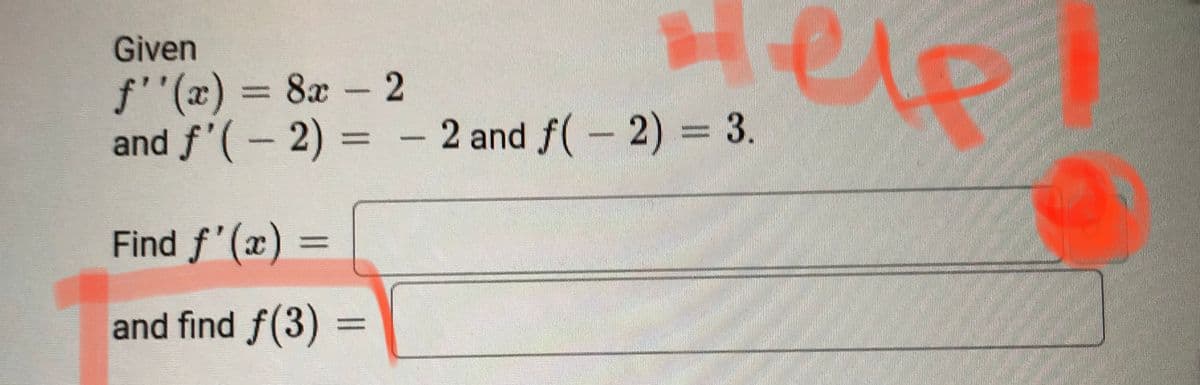 eve
Given
f''(x) 3D 8x- 2
and f'(- 2) = - 2 and f(- 2) = 3.
wwwww
Find f'(x) =
and find f(3):
www
