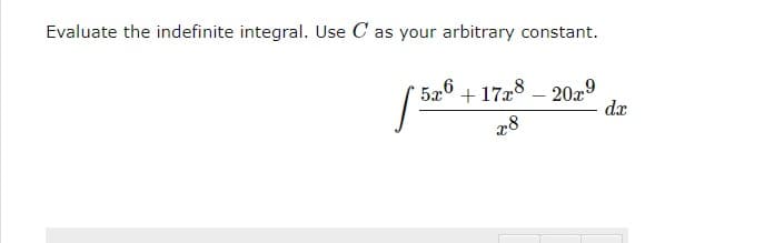 Evaluate the indefinite integral. Use C as your arbitrary constant.
| Sali +
526
+17x8 - 20x9
x8
dx