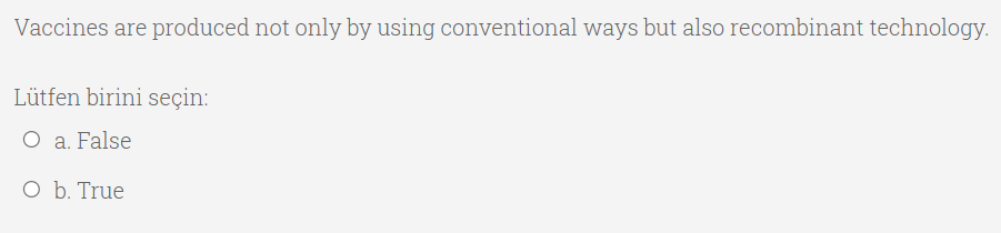 Vaccines are produced not only by using conventional ways but also recombinant technology.
Lütfen birini seçin:
O a. False
O b. True
