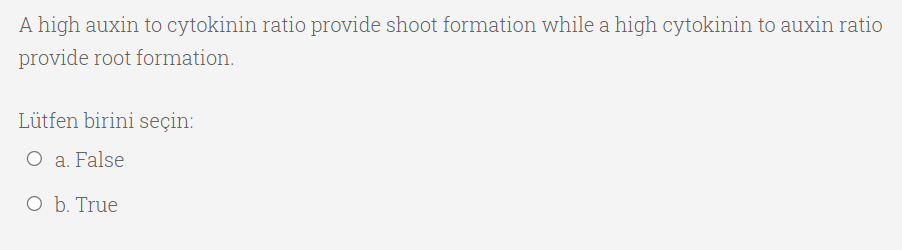 A high auxin to cytokinin ratio provide shoot formation while a high cytokinin to auxin ratio
provide root formation.
Lütfen birini seçin:
O a. False
O b. True
