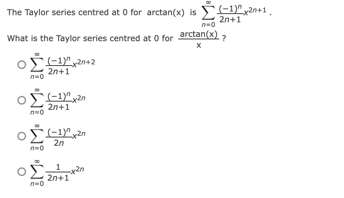 The Taylor series centred at 0 for arctan(x) is (-12x²n+1
2n+1
n=0
What is the Taylor series centred at 0 for arctan(x) ?
X
∞
n=0
∞
0 (-1)^2x2n
2n+1
n=0
00
n=0
00
(-1)^2n+2
2n+1
n=0
(−1)″ x²n
2n
∞
1x2n
2n+1