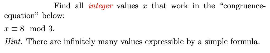 Find all integer values x that work in the "congruence-
equation" below:
x = 8 mod 3.
Hint. There are infinitely many values expressible by a simple formula.