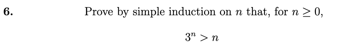 6.
Prove by simple induction on n that, for n ≥ 0,
3n > n