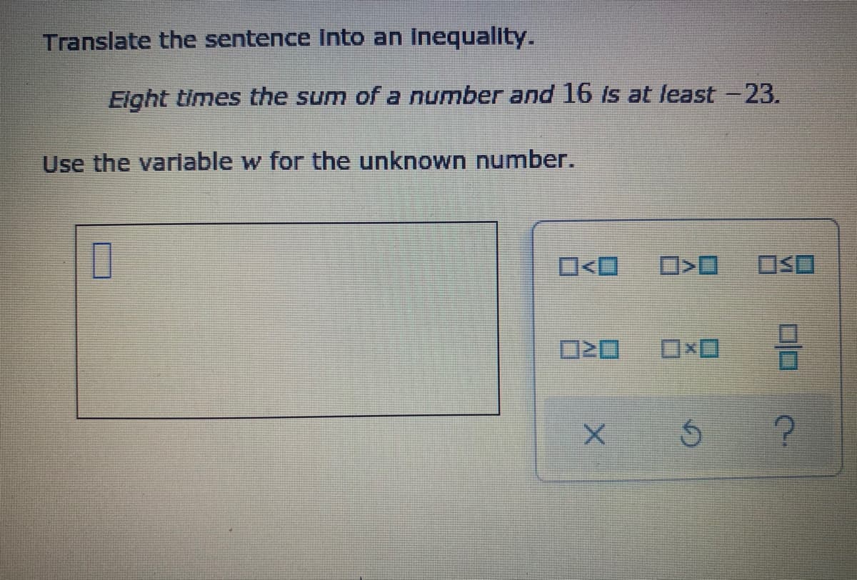 Translate the sentence Into an Inequality.
Elght times the sum of a number and 16 Is at least -23.
Use the variable w for the unknown number.
OSロ
