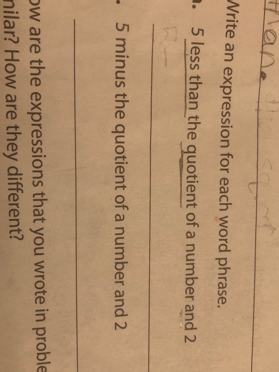 lane
Write an expression for each word phrase.
. 5 less than the quotient of a number and 2
-5 minus the quotient of a number and 2
ow are the expressions that you wrote in proble
nilar? How are they different?
